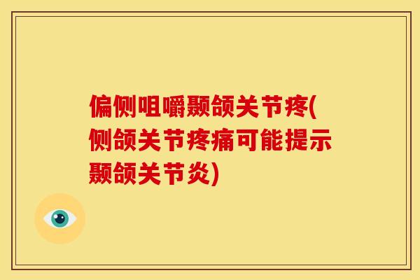 偏侧咀嚼颞颌关节疼(侧颌关节疼痛可能提示颞颌关节炎)