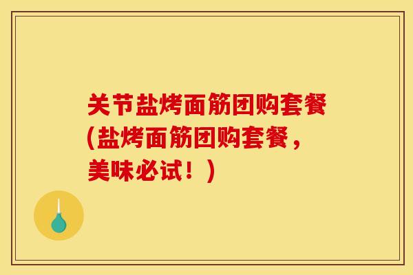 关节盐烤面筋团购套餐(盐烤面筋团购套餐，美味必试！)