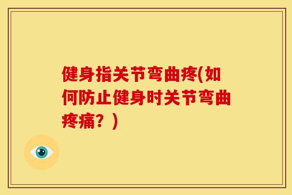 健身指关节弯曲疼(如何防止健身时关节弯曲疼痛？)