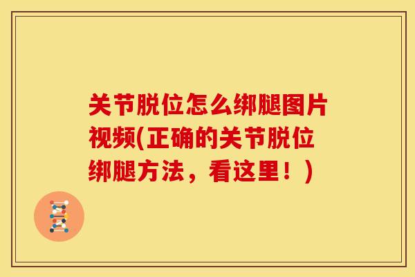 关节脱位怎么绑腿图片视频(正确的关节脱位绑腿方法，看这里！)