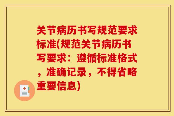 关节病历书写规范要求标准(规范关节病历书写要求：遵循标准格式，准确记录，不得省略重要信息)