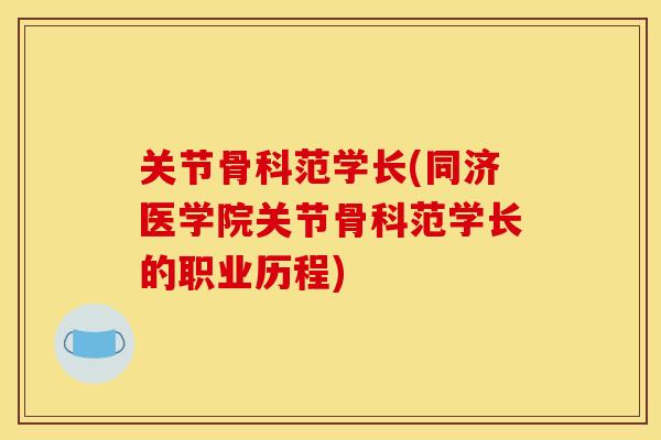 关节骨科范学长(同济医学院关节骨科范学长的职业历程)