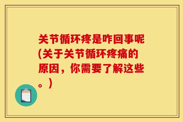 关节循环疼是咋回事呢(关于关节循环疼痛的原因，你需要了解这些。)