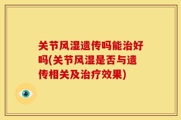 关节风湿遗传吗能治好吗(关节风湿是否与遗传相关及治疗效果)