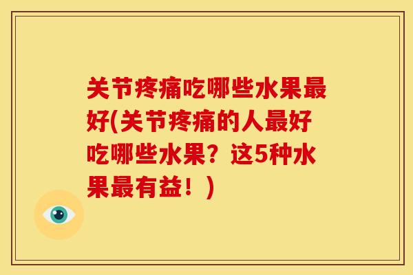 关节疼痛吃哪些水果最好(关节疼痛的人最好吃哪些水果？这5种水果最有益！)