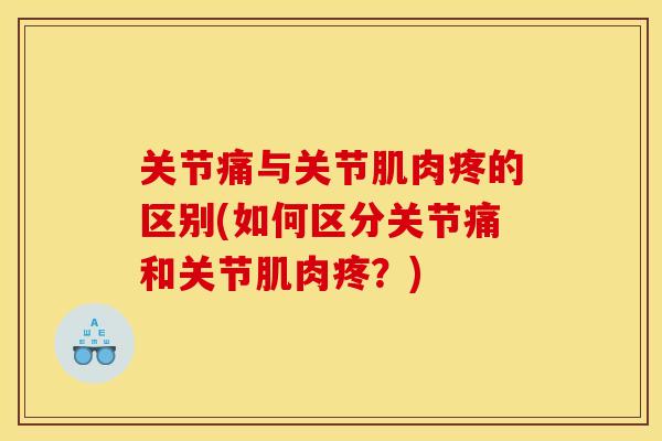 关节痛与关节肌肉疼的区别(如何区分关节痛和关节肌肉疼？)