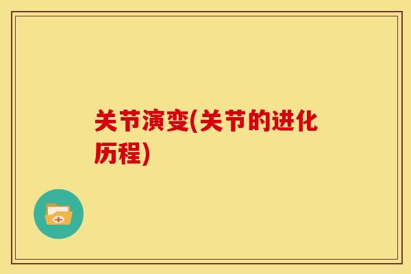 关节演变(关节的进化历程)