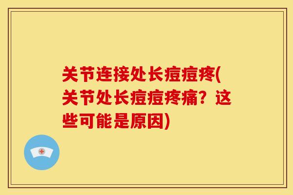 关节连接处长痘痘疼(关节处长痘痘疼痛？这些可能是原因)