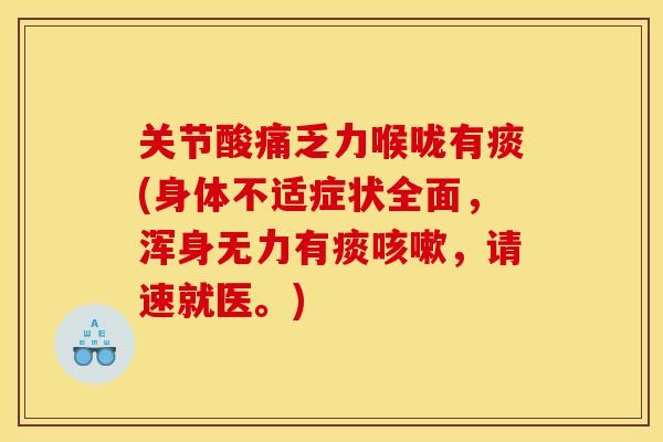 关节酸痛乏力喉咙有痰(身体不适症状全面，浑身无力有痰咳嗽，请速就医。)
