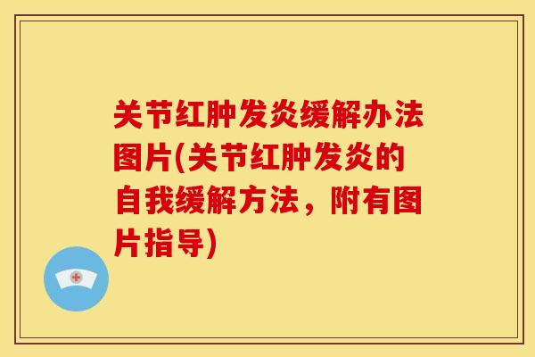 关节红肿发炎缓解办法图片(关节红肿发炎的自我缓解方法，附有图片指导)