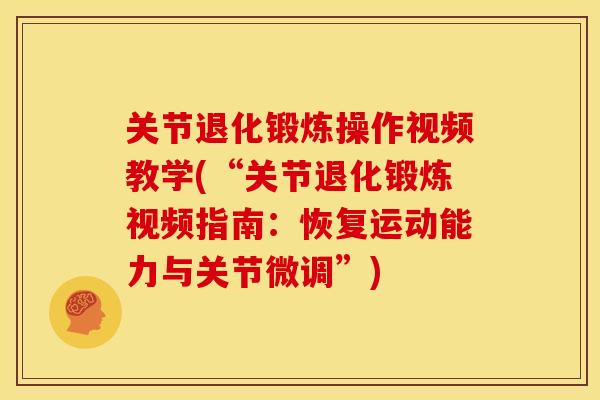 关节退化锻炼操作视频教学(“关节退化锻炼视频指南：恢复运动能力与关节微调”)