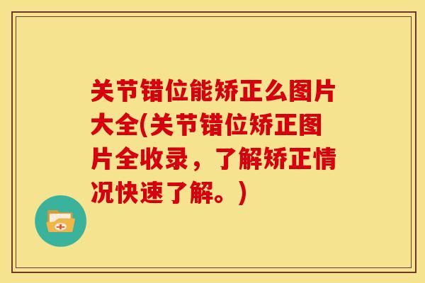 关节错位能矫正么图片大全(关节错位矫正图片全收录，了解矫正情况快速了解。)