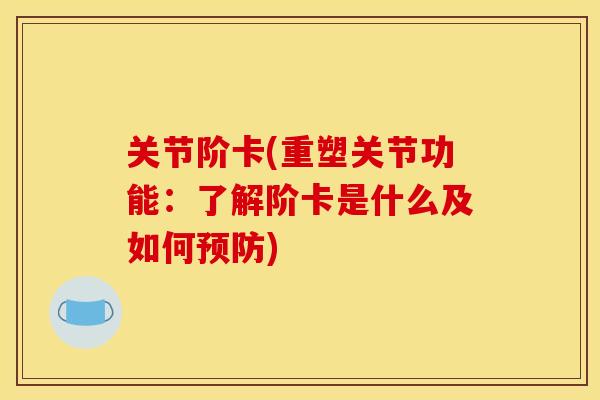 关节阶卡(重塑关节功能：了解阶卡是什么及如何预防)
