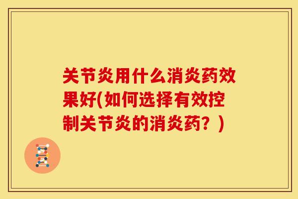 关节炎用什么消炎药效果好(如何选择有效控制关节炎的消炎药？)
