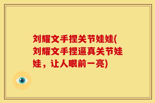 刘耀文手捏关节娃娃(刘耀文手捏逼真关节娃娃，让人眼前一亮)