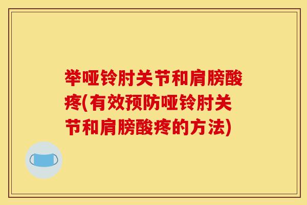 举哑铃肘关节和肩膀酸疼(有效预防哑铃肘关节和肩膀酸疼的方法)