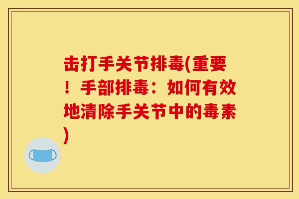 击打手关节排毒(重要！手部排毒：如何有效地清除手关节中的毒素)