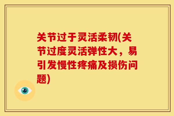 关节过于灵活柔韧(关节过度灵活弹性大，易引发慢性疼痛及损伤问题)