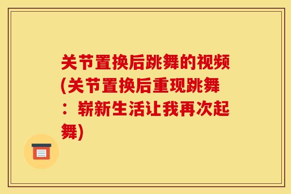 关节置换后跳舞的视频(关节置换后重现跳舞：崭新生活让我再次起舞)