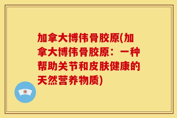 加拿大博伟骨胶原(加拿大博伟骨胶原：一种帮助关节和皮肤健康的天然营养物质)