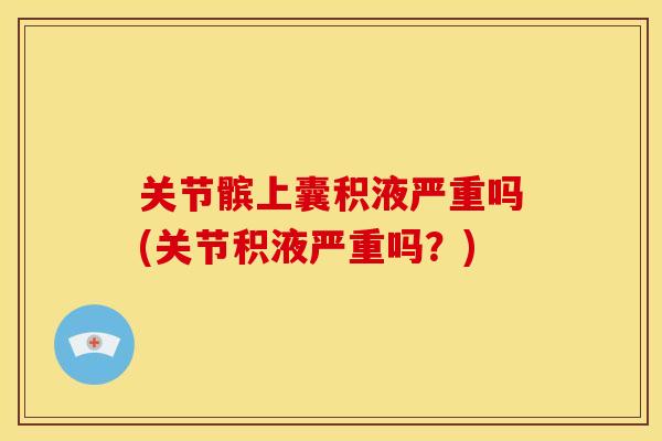 关节髌上囊积液严重吗(关节积液严重吗？)