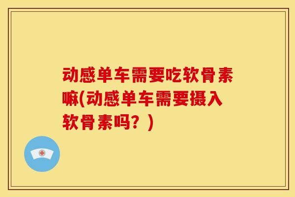 动感单车需要吃软骨素嘛(动感单车需要摄入软骨素吗？)
