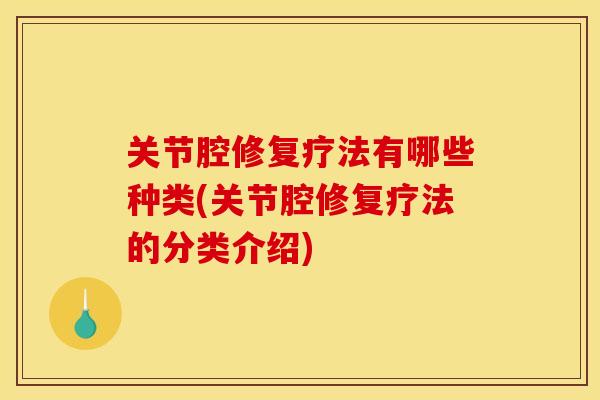 关节腔修复疗法有哪些种类(关节腔修复疗法的分类介绍)