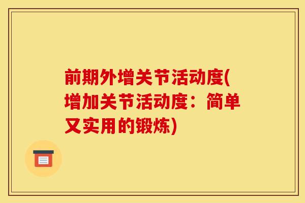 前期外增关节活动度(增加关节活动度：简单又实用的锻炼)
