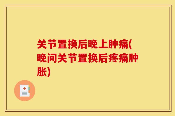 关节置换后晚上肿痛(晚间关节置换后疼痛肿胀)