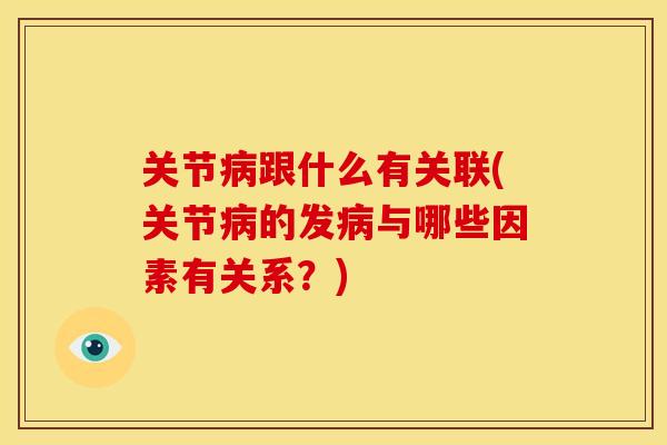 关节病跟什么有关联(关节病的发病与哪些因素有关系？)