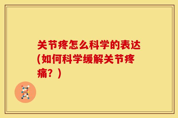 关节疼怎么科学的表达(如何科学缓解关节疼痛？)