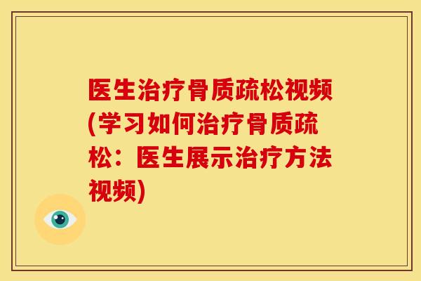 医生治疗骨质疏松视频(学习如何治疗骨质疏松：医生展示治疗方法视频)