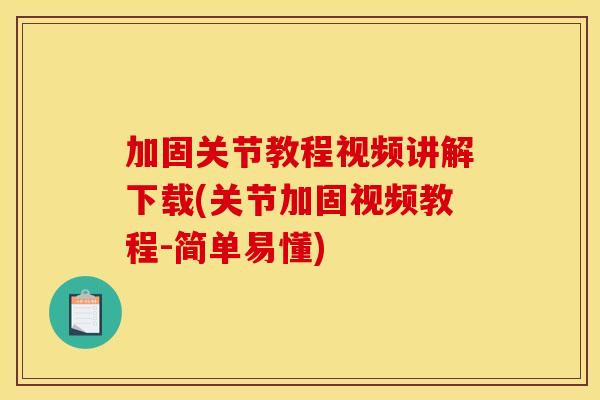 加固关节教程视频讲解下载(关节加固视频教程-简单易懂)