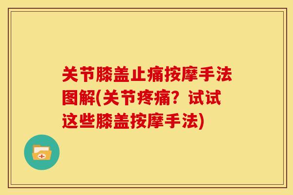 关节膝盖止痛按摩手法图解(关节疼痛？试试这些膝盖按摩手法)