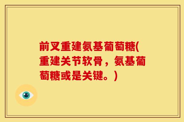 前叉重建氨基葡萄糖(重建关节软骨，氨基葡萄糖或是关键。)