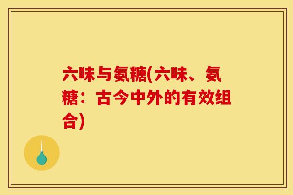 六味与氨糖(六味、氨糖：古今中外的有效组合)