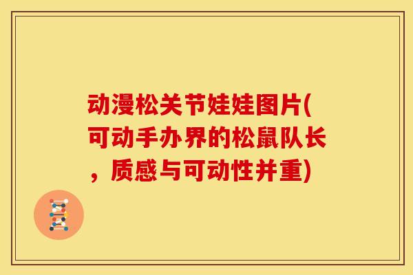 动漫松关节娃娃图片(可动手办界的松鼠队长，质感与可动性并重)