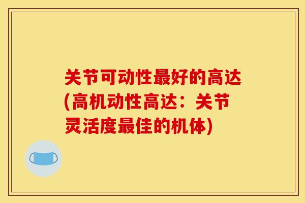 关节可动性最好的高达(高机动性高达：关节灵活度最佳的机体)