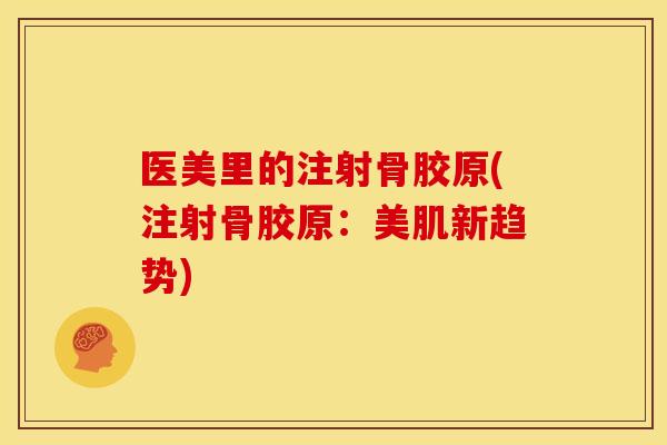 医美里的注射骨胶原(注射骨胶原：美肌新趋势)