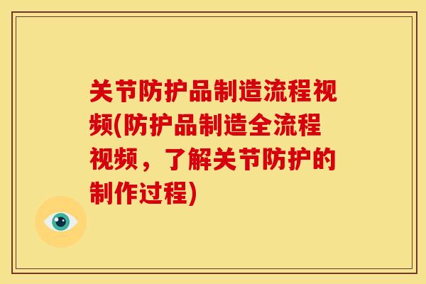 关节防护品制造流程视频(防护品制造全流程视频，了解关节防护的制作过程)