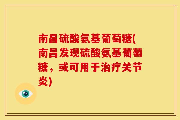 南昌硫酸氨基葡萄糖(南昌发现硫酸氨基葡萄糖，或可用于治疗关节炎)