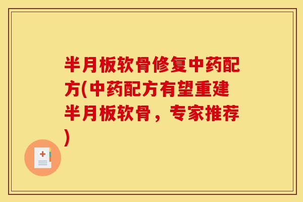 半月板软骨修复中药配方(中药配方有望重建半月板软骨，专家推荐)