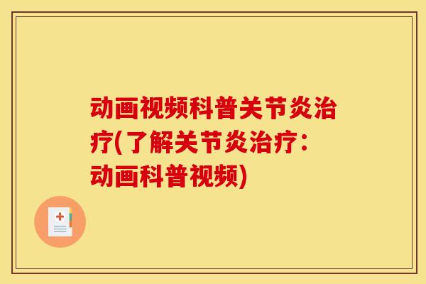 动画视频科普关节炎治疗(了解关节炎治疗：动画科普视频)