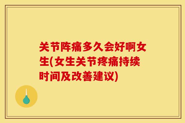 关节阵痛多久会好啊女生(女生关节疼痛持续时间及改善建议)