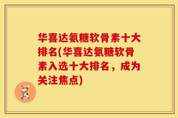 华喜达氨糖软骨素十大排名(华喜达氨糖软骨素入选十大排名，成为关注焦点)