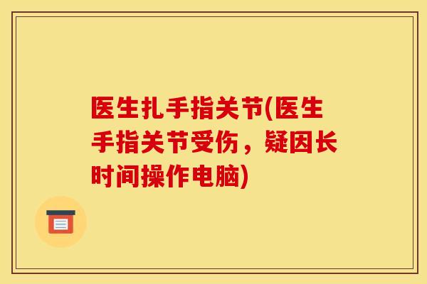 医生扎手指关节(医生手指关节受伤，疑因长时间操作电脑)