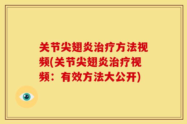 关节尖翅炎治疗方法视频(关节尖翅炎治疗视频：有效方法大公开)