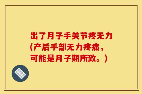 出了月子手关节疼无力(产后手部无力疼痛，可能是月子期所致。)