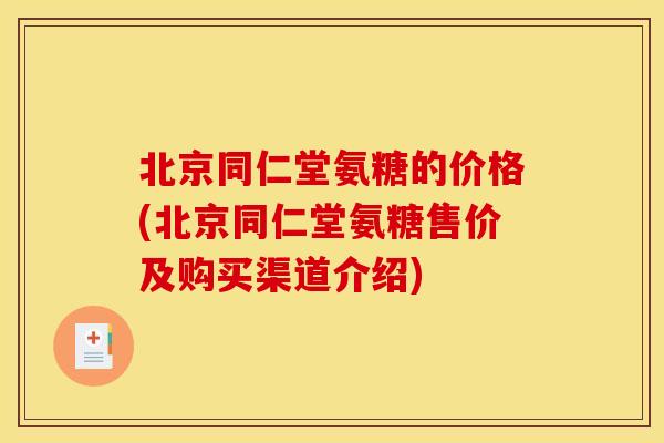 北京同仁堂氨糖的价格(北京同仁堂氨糖售价及购买渠道介绍)
