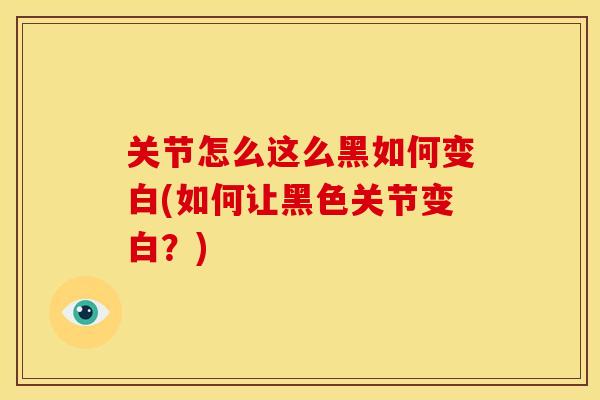 关节怎么这么黑如何变白(如何让黑色关节变白？)